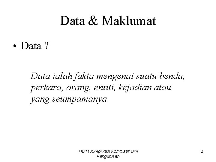 Data & Maklumat • Data ? Data ialah fakta mengenai suatu benda, perkara, orang,