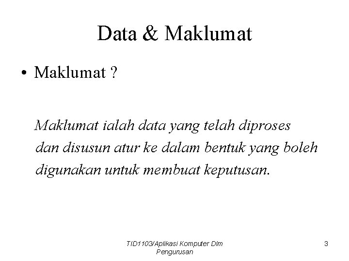 Data & Maklumat • Maklumat ? Maklumat ialah data yang telah diproses dan disusun