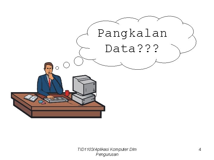 Pangkalan Data? ? ? TID 1103/Aplikasi Komputer Dlm Pengurusan 4 