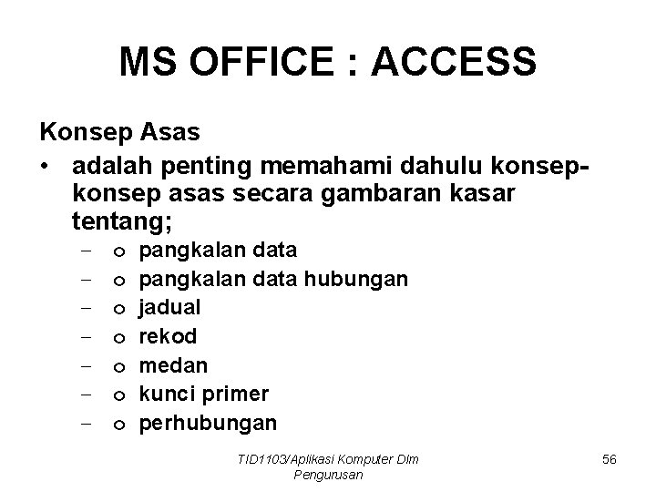 MS OFFICE : ACCESS Konsep Asas • adalah penting memahami dahulu konsep asas secara