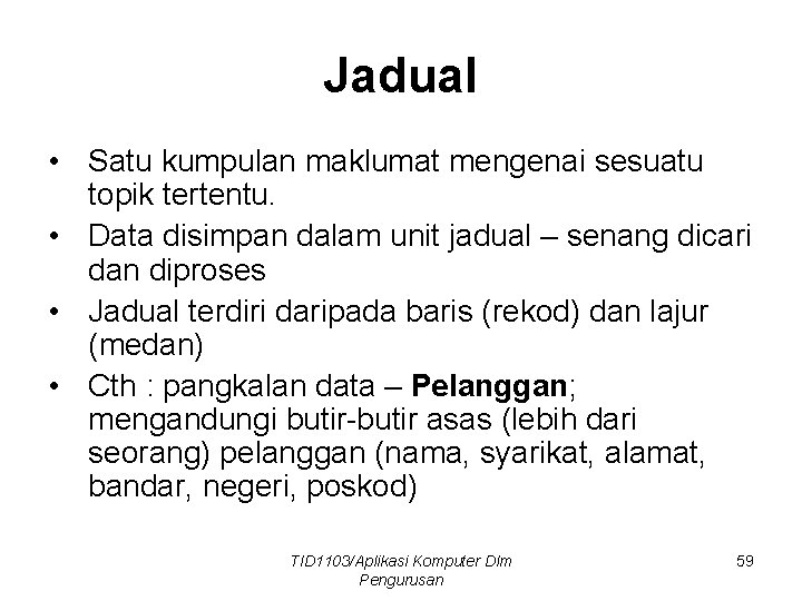 Jadual • Satu kumpulan maklumat mengenai sesuatu topik tertentu. • Data disimpan dalam unit