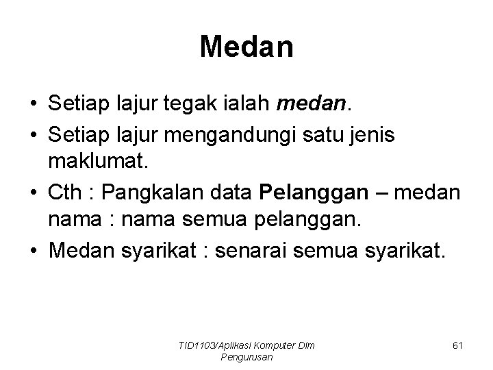 Medan • Setiap lajur tegak ialah medan. • Setiap lajur mengandungi satu jenis maklumat.