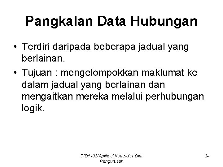 Pangkalan Data Hubungan • Terdiri daripada beberapa jadual yang berlainan. • Tujuan : mengelompokkan