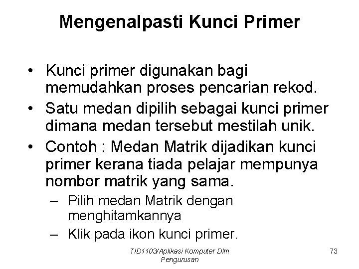 Mengenalpasti Kunci Primer • Kunci primer digunakan bagi memudahkan proses pencarian rekod. • Satu