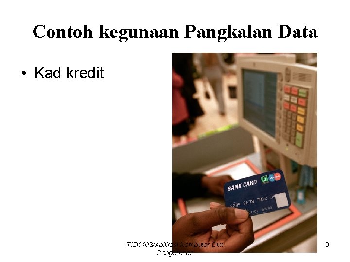Contoh kegunaan Pangkalan Data • Kad kredit TID 1103/Aplikasi Komputer Dlm Pengurusan 9 
