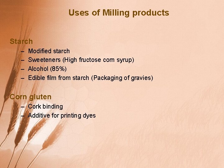 Uses of Milling products Starch – – Modified starch Sweeteners (High fructose corn syrup)