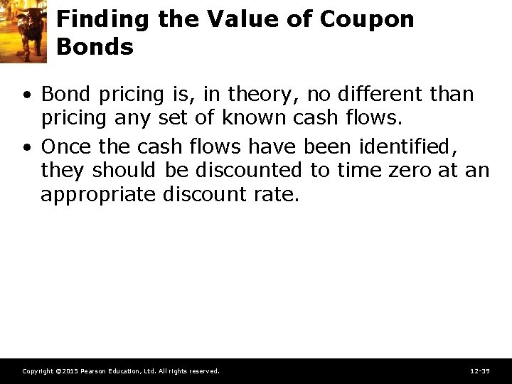 Finding the Value of Coupon Bonds • Bond pricing is, in theory, no different