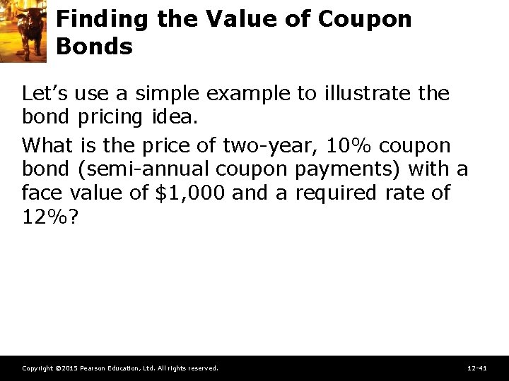 Finding the Value of Coupon Bonds Let’s use a simple example to illustrate the