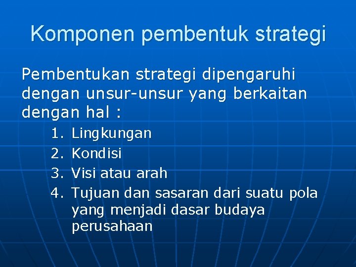 Komponen pembentuk strategi Pembentukan strategi dipengaruhi dengan unsur-unsur yang berkaitan dengan hal : 1.