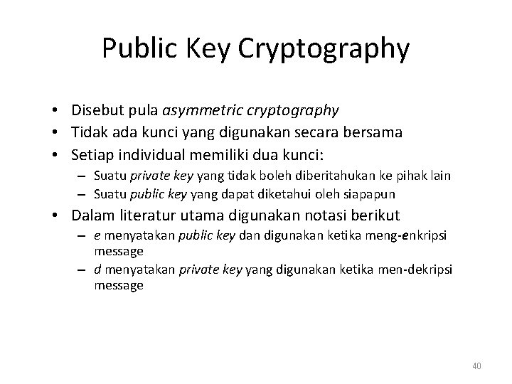 Public Key Cryptography • Disebut pula asymmetric cryptography • Tidak ada kunci yang digunakan