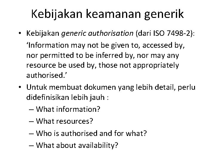 Kebijakan keamanan generik • Kebijakan generic authorisation (dari ISO 7498 -2): ‘Information may not