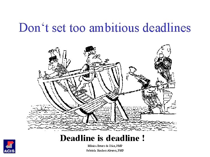 Don‘t set too ambitious deadlines Deadline is deadline ! Mónica Botero de Díaz, PMP