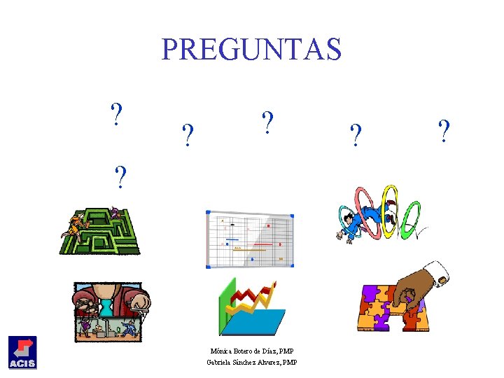 PREGUNTAS ? ? Mónica Botero de Díaz, PMP Gabriela Sánchez Alvarez, PMP ? ?