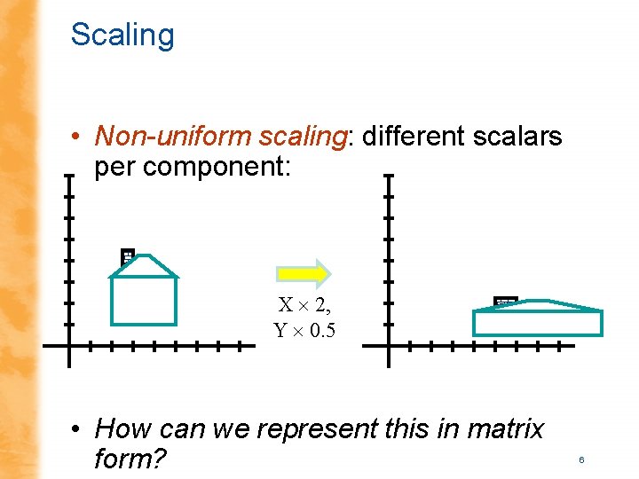 Scaling • Non-uniform scaling: different scalars per component: X 2, Y 0. 5 •