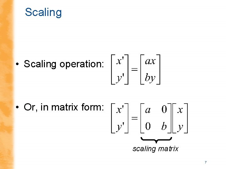 Scaling • Scaling operation: • Or, in matrix form: scaling matrix 7 