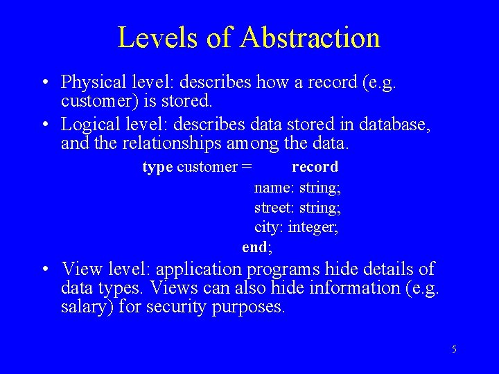 Levels of Abstraction • Physical level: describes how a record (e. g. customer) is Levels of Abstraction • Physical level: describes how a record (e. g. customer) is