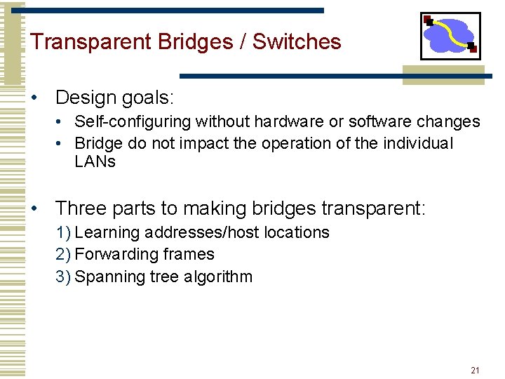 Transparent Bridges / Switches • Design goals: • Self-configuring without hardware or software changes