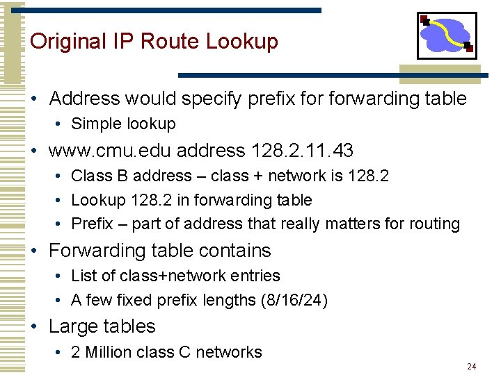 Original IP Route Lookup • Address would specify prefix forwarding table • Simple lookup