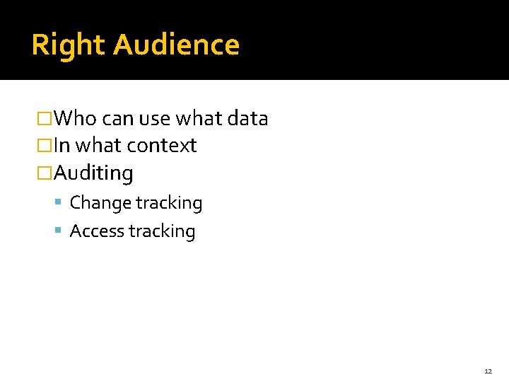 Right Audience �Who can use what data �In what context �Auditing Change tracking Access