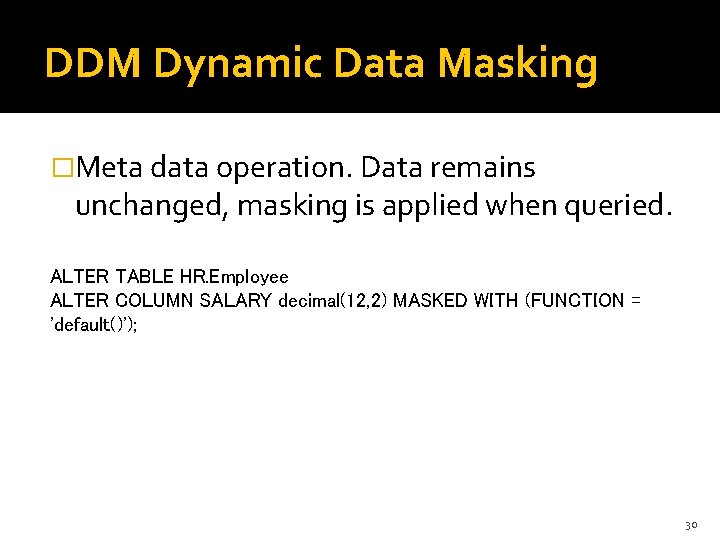 DDM Dynamic Data Masking �Meta data operation. Data remains unchanged, masking is applied when