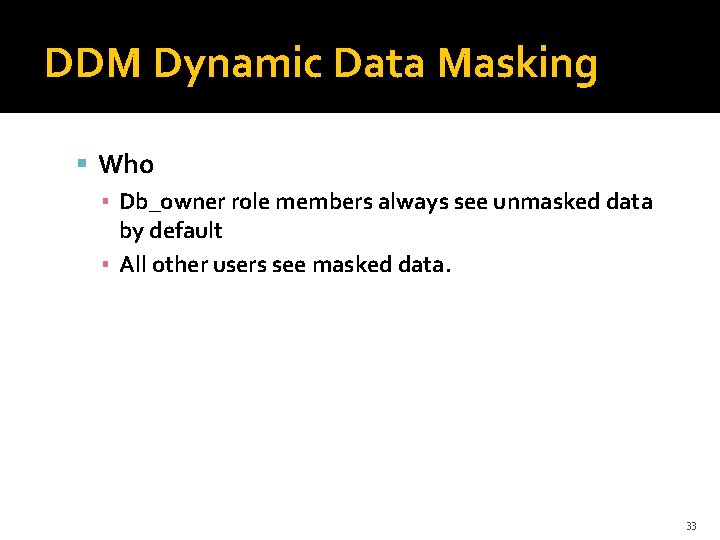 DDM Dynamic Data Masking Who ▪ Db_owner role members always see unmasked data by