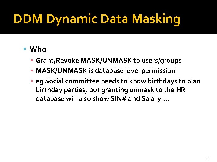 DDM Dynamic Data Masking Who ▪ Grant/Revoke MASK/UNMASK to users/groups ▪ MASK/UNMASK is database