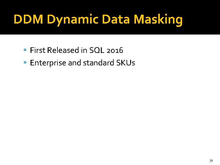 DDM Dynamic Data Masking First Released in SQL 2016 Enterprise and standard SKUs 39