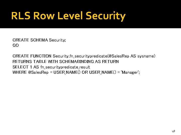 RLS Row Level Security CREATE SCHEMA Security; GO CREATE FUNCTION Security. fn_securitypredicate(@Sales. Rep AS