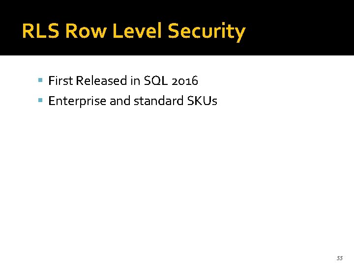 RLS Row Level Security First Released in SQL 2016 Enterprise and standard SKUs 55