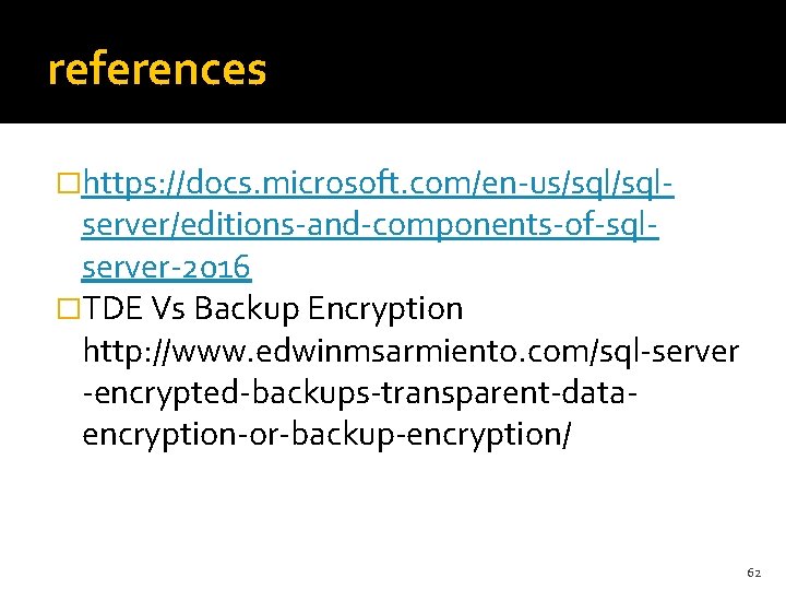 references �https: //docs. microsoft. com/en-us/sql- server/editions-and-components-of-sqlserver-2016 �TDE Vs Backup Encryption http: //www. edwinmsarmiento. com/sql-server