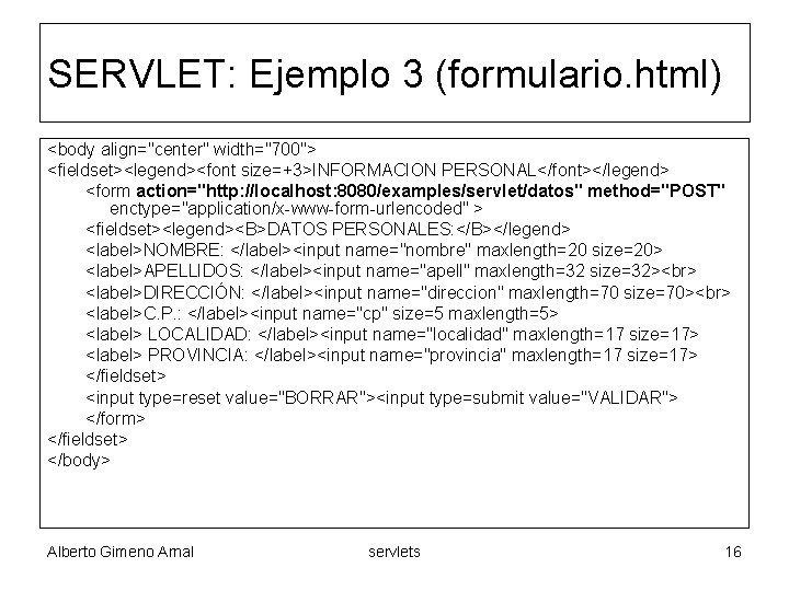 SERVLET: Ejemplo 3 (formulario. html) <body align="center" width="700"> <fieldset><legend><font size=+3>INFORMACION PERSONAL</font></legend> <form action="http: //localhost: