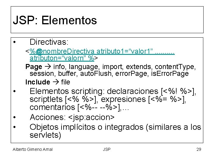 JSP: Elementos • Directivas: <%@nombre. Directiva atributo 1=“valor 1”. . atributon=“valorn” %> Page info,