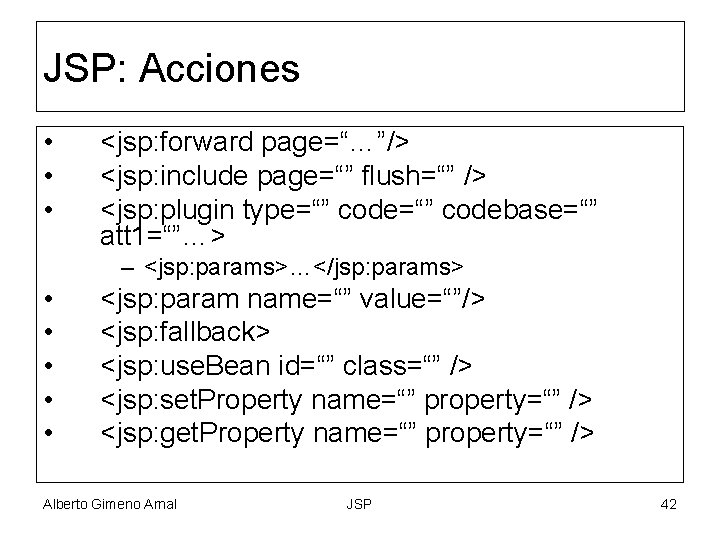 JSP: Acciones • • • <jsp: forward page=“…”/> <jsp: include page=“” flush=“” /> <jsp: