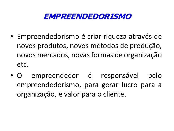EMPREENDEDORISMO • Empreendedorismo é criar riqueza através de novos produtos, novos métodos de produção,