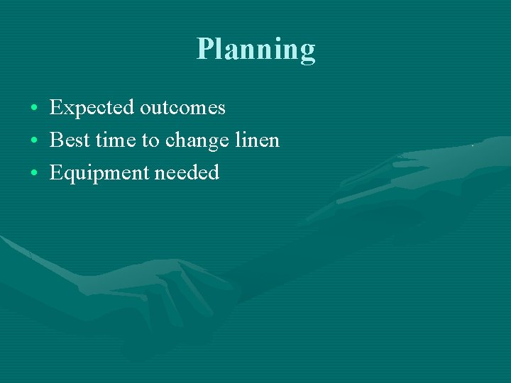 Planning • Expected outcomes • Best time to change linen • Equipment needed Planning • Expected outcomes • Best time to change linen • Equipment needed