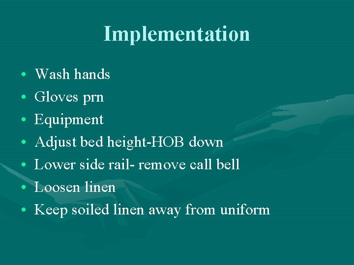 Implementation • • Wash hands Gloves prn Equipment Adjust bed height-HOB down Lower side Implementation • • Wash hands Gloves prn Equipment Adjust bed height-HOB down Lower side
