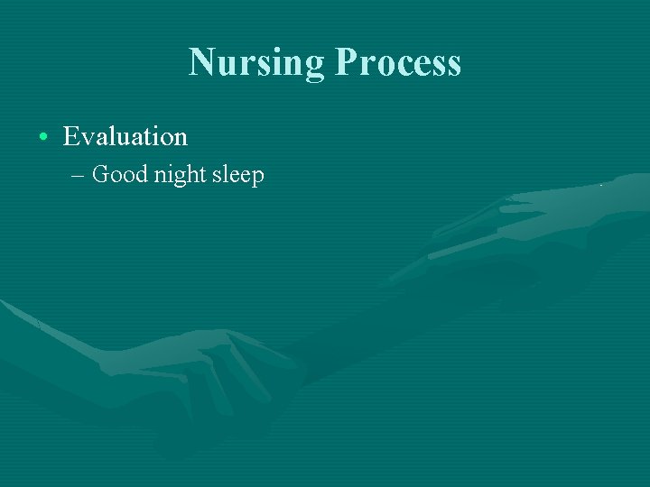 Nursing Process • Evaluation – Good night sleep Nursing Process • Evaluation – Good night sleep