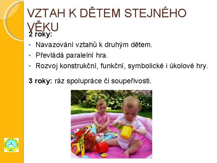 VZTAH K DĚTEM STEJNÉHO VĚKU 2 roky: Navazování vztahů k druhým dětem. • Převládá