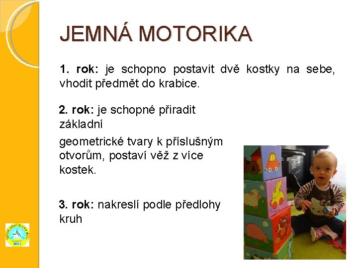 JEMNÁ MOTORIKA 1. rok: je schopno postavit dvě kostky na sebe, vhodit předmět do