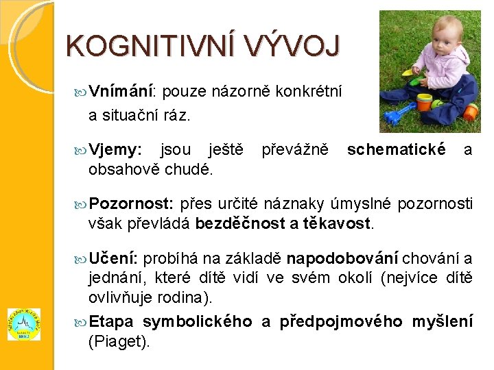 KOGNITIVNÍ VÝVOJ Vnímání: pouze názorně konkrétní a situační ráz. Vjemy: jsou ještě převážně schematické
