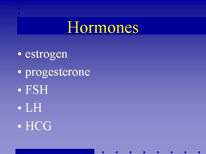 Hormones • estrogen • progesterone • FSH • LH • HCG 