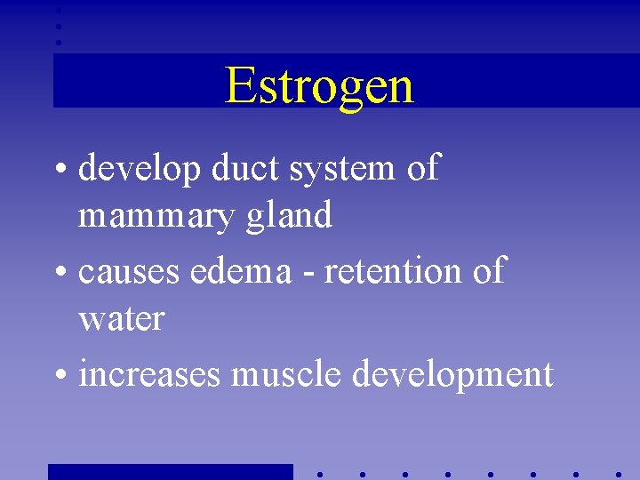 Estrogen • develop duct system of mammary gland • causes edema - retention of