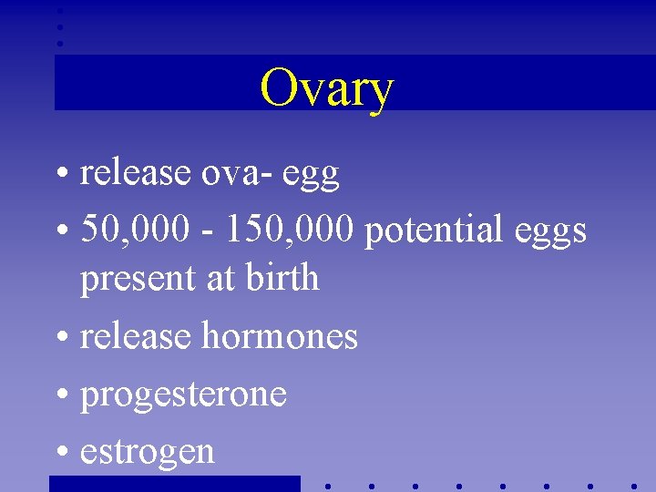 Ovary • release ova- egg • 50, 000 - 150, 000 potential eggs present