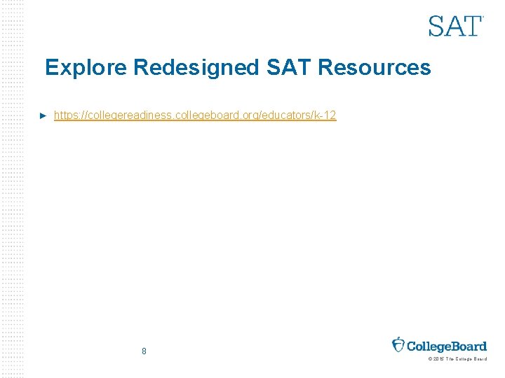 Explore Redesigned SAT Resources ► https: //collegereadiness. collegeboard. org/educators/k-12 8 © 2015 The College