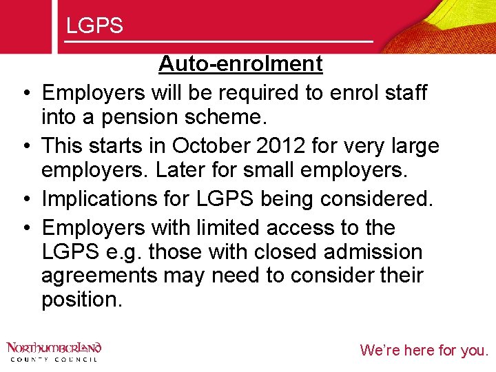 LGPS • • Auto-enrolment Employers will be required to enrol staff into a pension