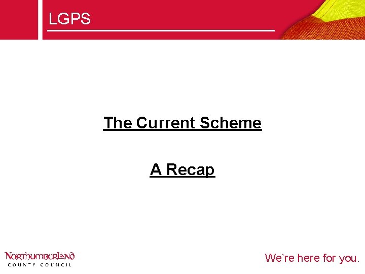 LGPS The Current Scheme A Recap We’re here for you. 