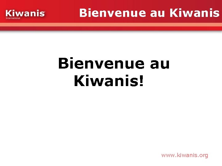 Bienvenue au Kiwanis! www. kiwanis. org 