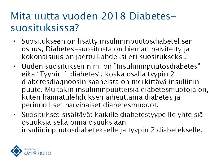 Mitä uutta vuoden 2018 Diabetessuosituksissa? • Suositukseen on lisätty insuliininpuutosdiabeteksen osuus, Diabetes-suositusta on hieman
