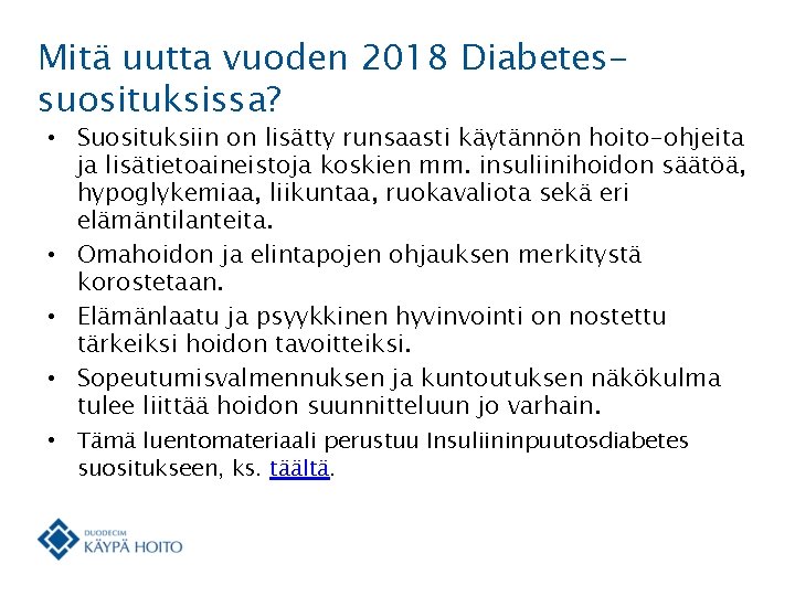 Mitä uutta vuoden 2018 Diabetessuosituksissa? • Suosituksiin on lisätty runsaasti käytännön hoito-ohjeita ja lisätietoaineistoja