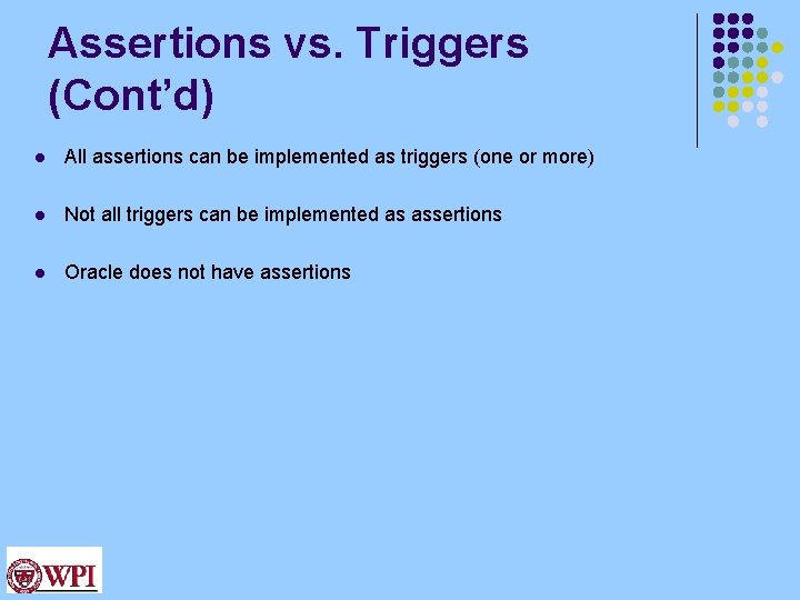 Assertions vs. Triggers (Cont’d) l All assertions can be implemented as triggers (one or Assertions vs. Triggers (Cont’d) l All assertions can be implemented as triggers (one or